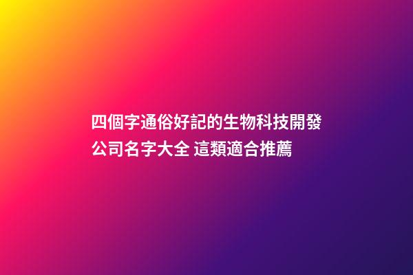 四個字通俗好記的生物科技開發公司名字大全 這類適合推薦-第1張-公司起名-玄機派